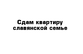 Сдам квартиру cлавянской семье